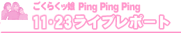 Ping Ping Pingライブレポート